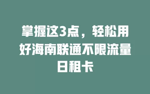 掌握这3点，轻松用好海南联通不限流量日租卡