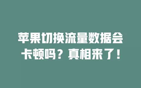 苹果切换流量数据会卡顿吗？真相来了！