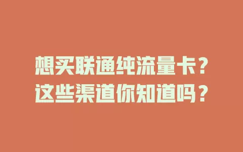想买联通纯流量卡？这些渠道你知道吗？