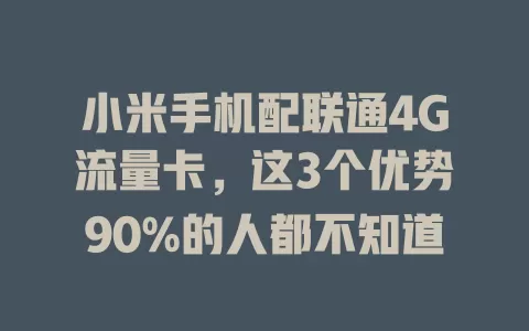 小米手机配联通4G流量卡，这3个优势90%的人都不知道