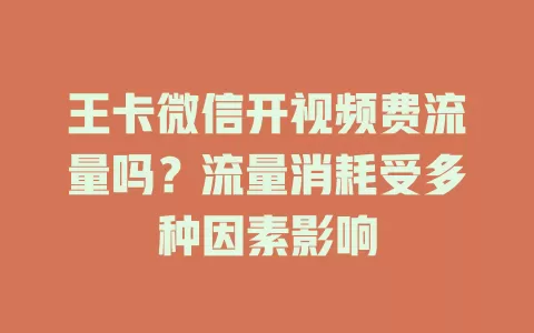 王卡微信开视频费流量吗？流量消耗受多种因素影响