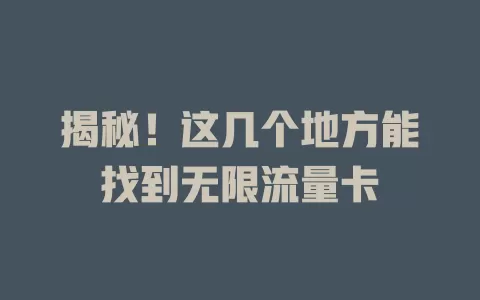 揭秘！这几个地方能找到无限流量卡