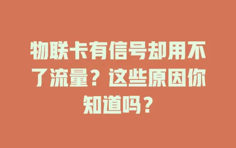 物联卡有信号却用不了流量？这些原因你知道吗？