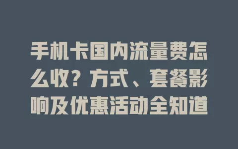 手机卡国内流量费怎么收？方式、套餐影响及优惠活动全知道