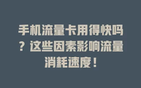 手机流量卡用得快吗？这些因素影响流量消耗速度！
