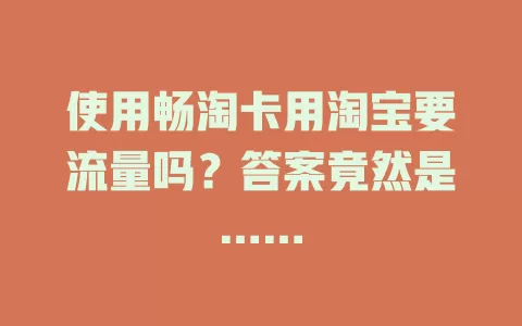 使用畅淘卡用淘宝要流量吗？答案竟然是……