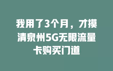 我用了3个月，才摸清泉州5G无限流量卡购买门道