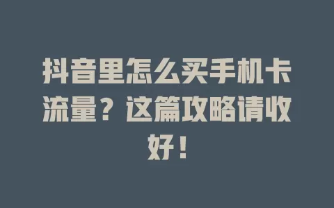 抖音里怎么买手机卡流量？这篇攻略请收好！