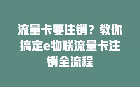 流量卡要注销？教你搞定e物联流量卡注销全流程