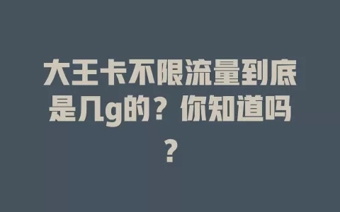 大王卡不限流量到底是几g的？你知道吗？