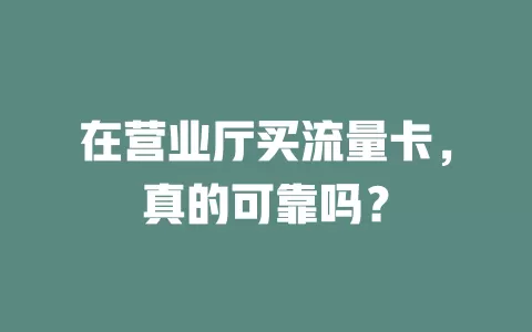 在营业厅买流量卡，真的可靠吗？
