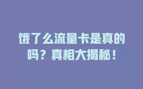 饿了么流量卡是真的吗？真相大揭秘！