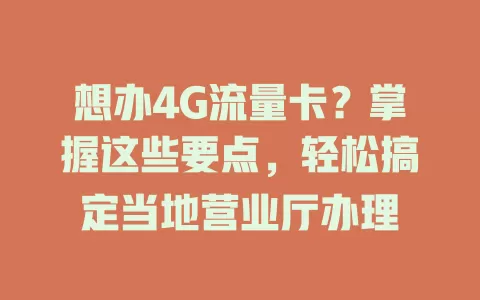 想办4G流量卡？掌握这些要点，轻松搞定当地营业厅办理