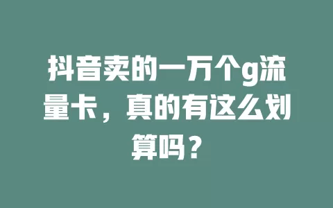 抖音卖的一万个g流量卡，真的有这么划算吗？
