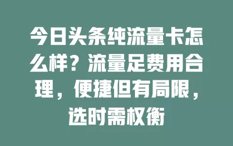今日头条纯流量卡怎么样？流量足费用合理，便捷但有局限，选时需权衡