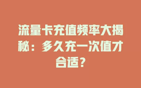 流量卡充值频率大揭秘：多久充一次值才合适？