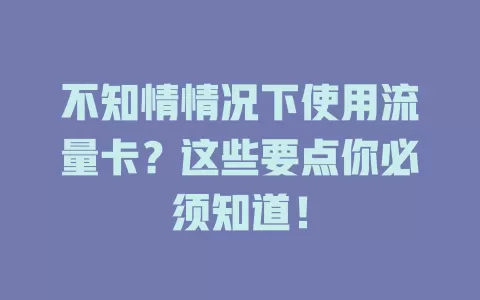 不知情情况下使用流量卡？这些要点你必须知道！