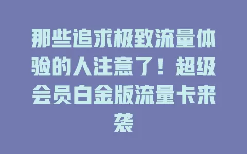 那些追求极致流量体验的人注意了！超级会员白金版流量卡来袭