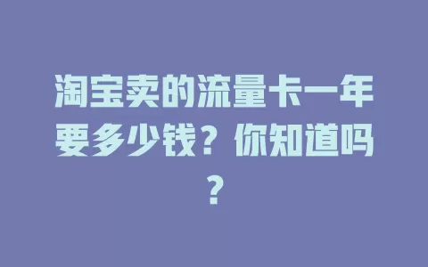 淘宝卖的流量卡一年要多少钱？你知道吗？