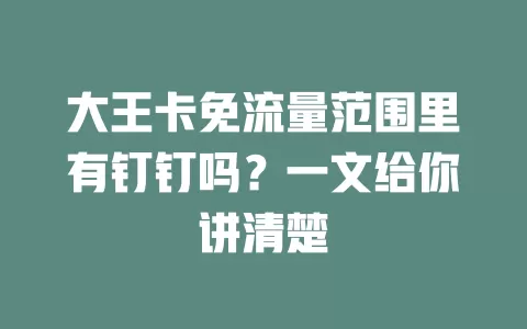 大王卡免流量范围里有钉钉吗？一文给你讲清楚
