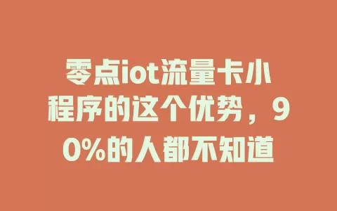 零点iot流量卡小程序的这个优势，90%的人都不知道