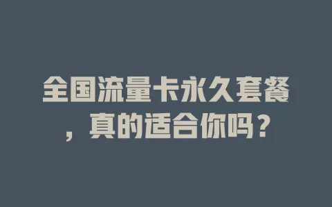 全国流量卡永久套餐，真的适合你吗？