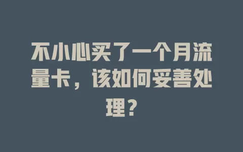 不小心买了一个月流量卡，该如何妥善处理？