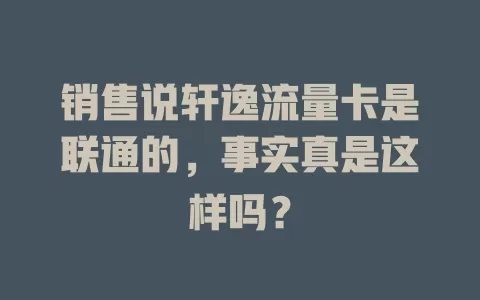 销售说轩逸流量卡是联通的，事实真是这样吗？