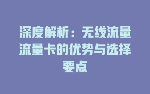 深度解析：无线流量流量卡的优势与选择要点