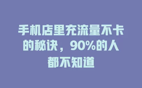 手机店里充流量不卡的秘诀，90%的人都不知道