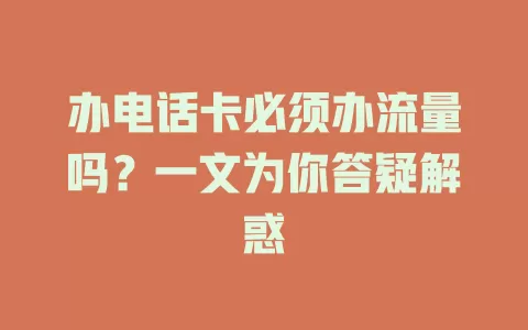 办电话卡必须办流量吗？一文为你答疑解惑