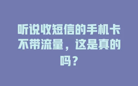听说收短信的手机卡不带流量，这是真的吗？