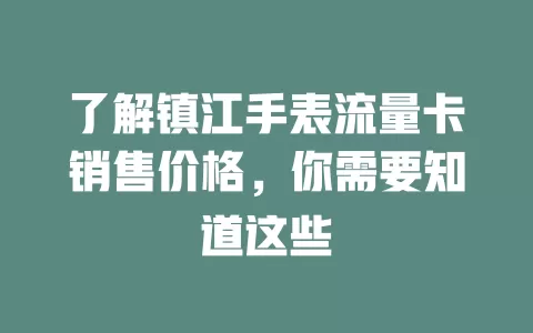 了解镇江手表流量卡销售价格，你需要知道这些