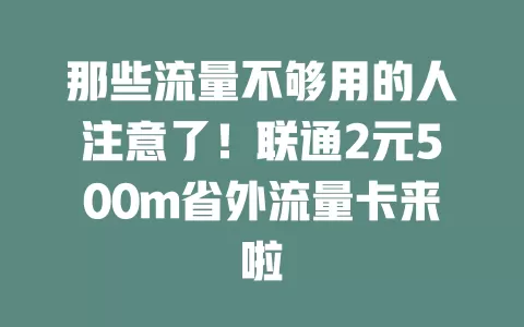 那些流量不够用的人注意了！联通2元500m省外流量卡来啦