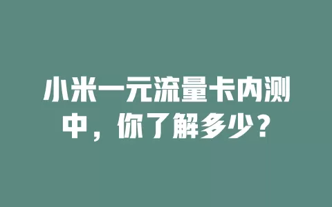 小米一元流量卡内测中，你了解多少？
