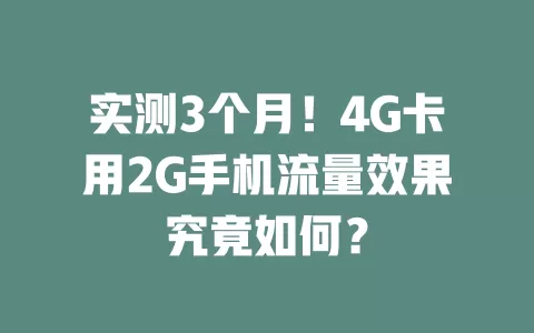 实测3个月！4G卡用2G手机流量效果究竟如何？