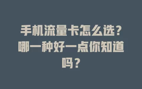 手机流量卡怎么选？哪一种好一点你知道吗？