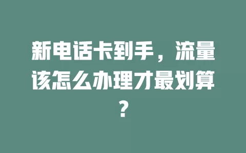 新电话卡到手，流量该怎么办理才最划算？