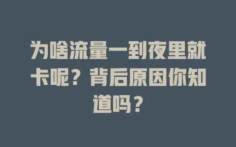 为啥流量一到夜里就卡呢？背后原因你知道吗？