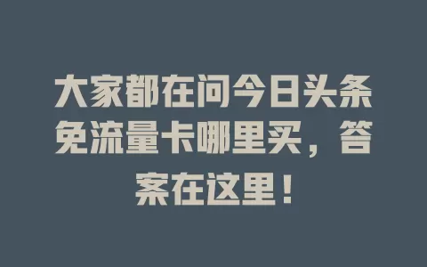 大家都在问今日头条免流量卡哪里买，答案在这里！
