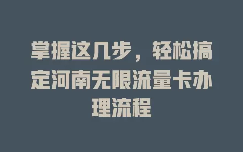 掌握这几步，轻松搞定河南无限流量卡办理流程