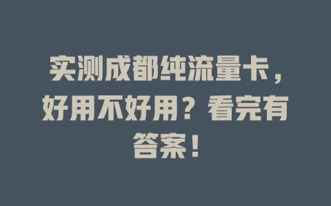 实测成都纯流量卡，好用不好用？看完有答案！