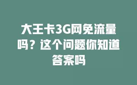 大王卡3G网免流量吗？这个问题你知道答案吗