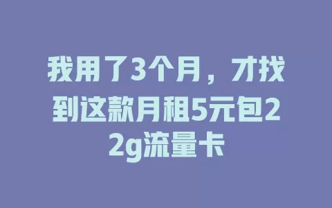 我用了3个月，才找到这款月租5元包22g流量卡