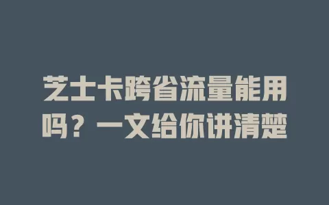 芝士卡跨省流量能用吗？一文给你讲清楚