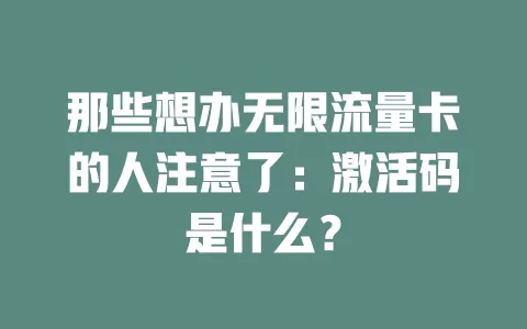那些想办无限流量卡的人注意了：激活码是什么？