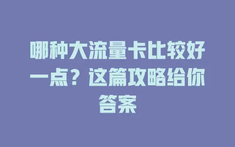 哪种大流量卡比较好一点？这篇攻略给你答案