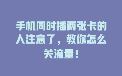 手机同时插两张卡的人注意了，教你怎么关流量！