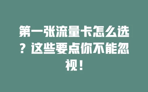 第一张流量卡怎么选？这些要点你不能忽视！