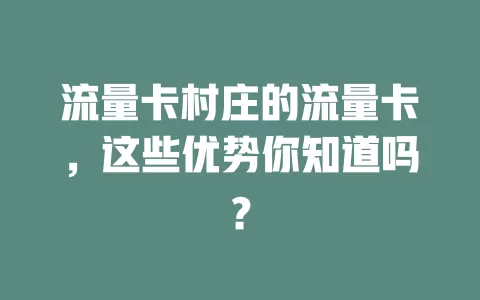 流量卡村庄的流量卡，这些优势你知道吗？